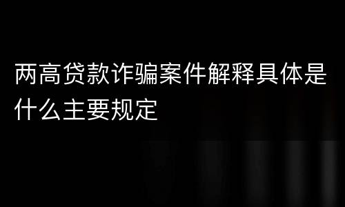 两高贷款诈骗案件解释具体是什么主要规定