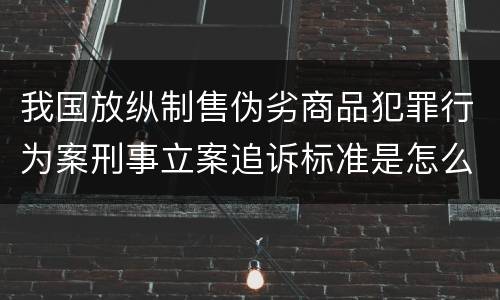 我国放纵制售伪劣商品犯罪行为案刑事立案追诉标准是怎么样规定