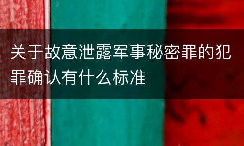关于故意泄露军事秘密罪的犯罪确认有什么标准