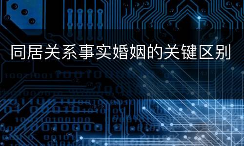 同居关系事实婚姻的关键区别