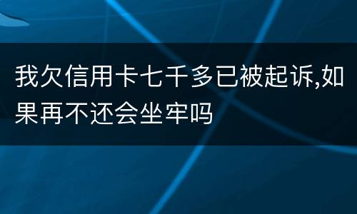 我欠信用卡七千多已被起诉,如果再不还会坐牢吗