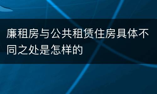 廉租房与公共租赁住房具体不同之处是怎样的