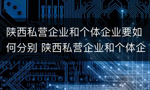 陕西私营企业和个体企业要如何分别 陕西私营企业和个体企业要如何分别交社保