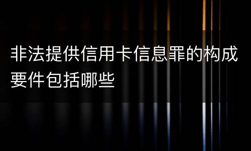 非法提供信用卡信息罪的构成要件包括哪些