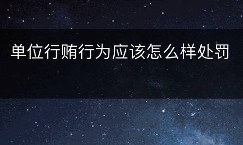 单位行贿行为应该怎么样处罚