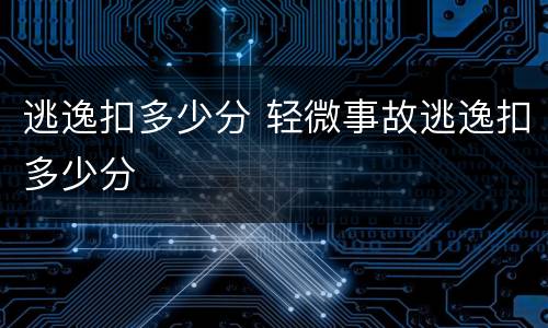 逃逸扣多少分 轻微事故逃逸扣多少分