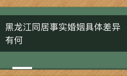 黑龙江同居事实婚姻具体差异有何