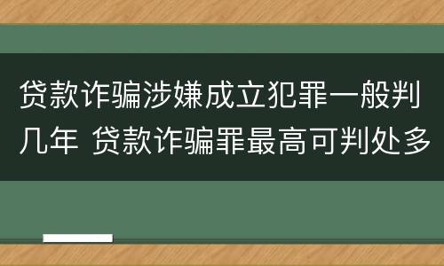 贷款诈骗涉嫌成立犯罪一般判几年 贷款诈骗罪最高可判处多少年