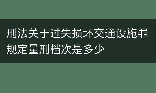 刑法关于过失损坏交通设施罪规定量刑档次是多少
