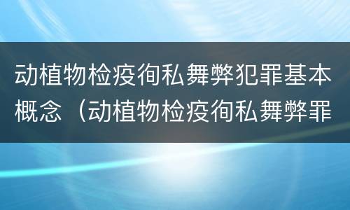 动植物检疫徇私舞弊犯罪基本概念（动植物检疫徇私舞弊罪司法解释）