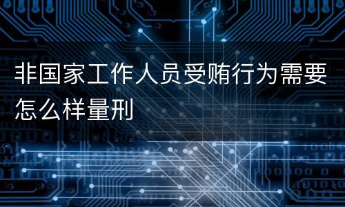 非国家工作人员受贿行为需要怎么样量刑