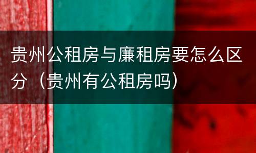 贵州公租房与廉租房要怎么区分（贵州有公租房吗）