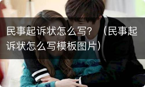 民事起诉状怎么写？（民事起诉状怎么写模板图片）