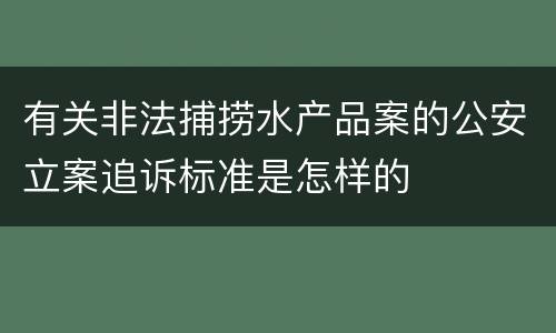 有关非法捕捞水产品案的公安立案追诉标准是怎样的