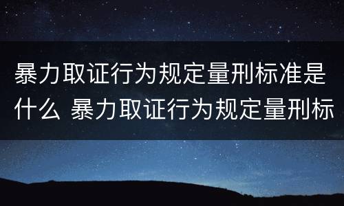 暴力取证行为规定量刑标准是什么 暴力取证行为规定量刑标准是什么意思