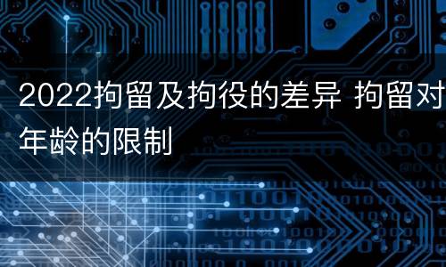 2022拘留及拘役的差异 拘留对年龄的限制