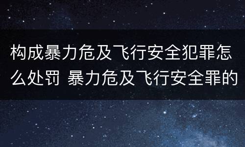 构成暴力危及飞行安全犯罪怎么处罚 暴力危及飞行安全罪的构成要件