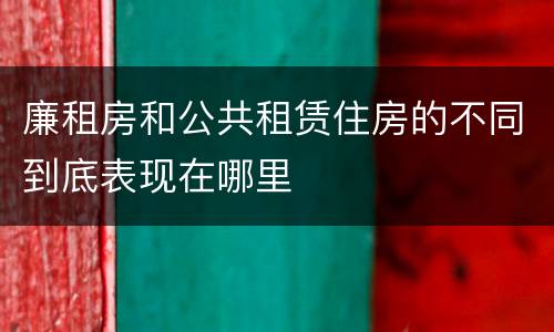 廉租房和公共租赁住房的不同到底表现在哪里