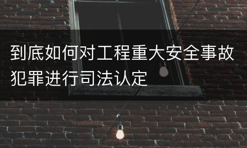 到底如何对工程重大安全事故犯罪进行司法认定