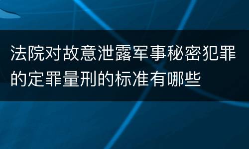 法院对故意泄露军事秘密犯罪的定罪量刑的标准有哪些