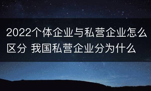 2022个体企业与私营企业怎么区分 我国私营企业分为什么
