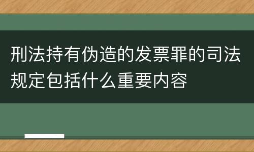刑法持有伪造的发票罪的司法规定包括什么重要内容