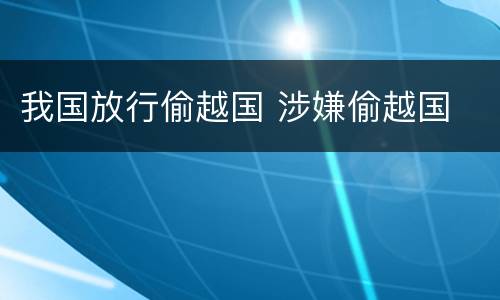 我国放行偷越国 涉嫌偷越国