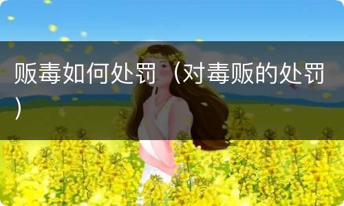 贩毒如何处罚（对毒贩的处罚）