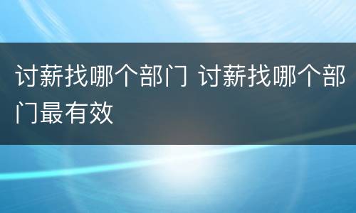 讨薪找哪个部门 讨薪找哪个部门最有效