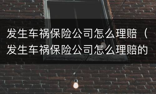 发生车祸保险公司怎么理赔（发生车祸保险公司怎么理赔的）