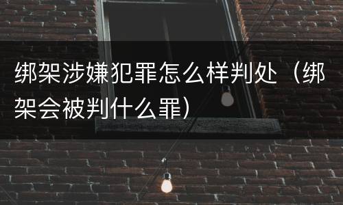 绑架涉嫌犯罪怎么样判处（绑架会被判什么罪）