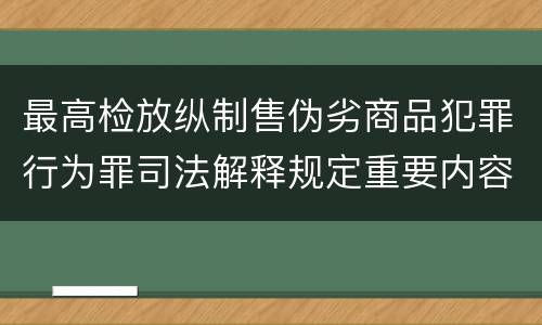 最高检放纵制售伪劣商品犯罪行为罪司法解释规定重要内容包括什么