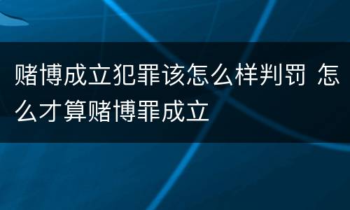 赌博成立犯罪该怎么样判罚 怎么才算赌博罪成立