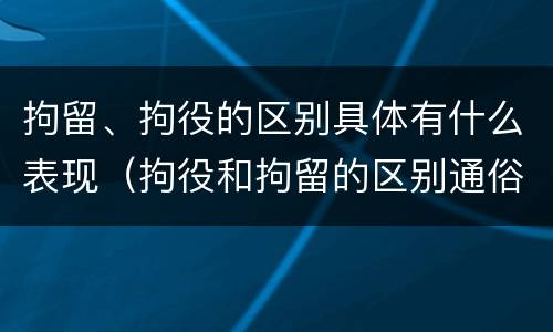 拘留、拘役的区别具体有什么表现（拘役和拘留的区别通俗说法）