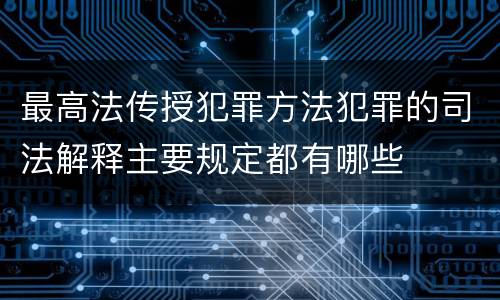 最高法传授犯罪方法犯罪的司法解释主要规定都有哪些