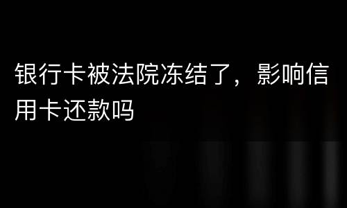 银行卡被法院冻结了，影响信用卡还款吗