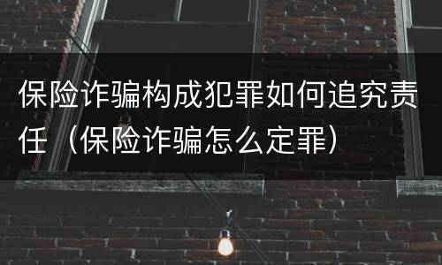 保险诈骗构成犯罪如何追究责任（保险诈骗怎么定罪）