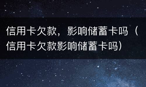 信用卡欠款，影响储蓄卡吗（信用卡欠款影响储蓄卡吗）
