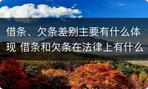借条、欠条差别主要有什么体现 借条和欠条在法律上有什么不一样的地方