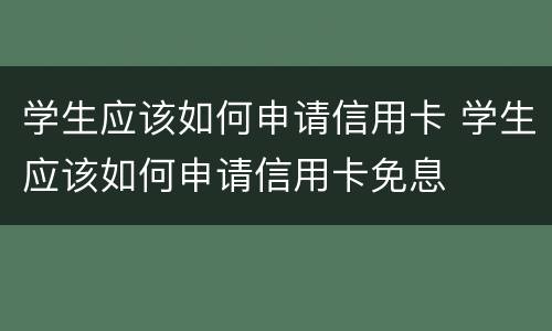 学生应该如何申请信用卡 学生应该如何申请信用卡免息