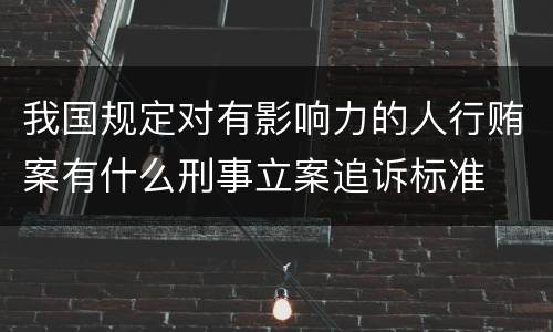 我国规定对有影响力的人行贿案有什么刑事立案追诉标准