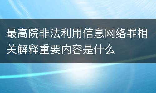 最高院非法利用信息网络罪相关解释重要内容是什么