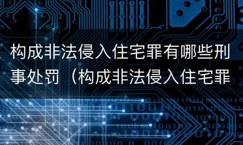 构成非法侵入住宅罪有哪些刑事处罚（构成非法侵入住宅罪有哪些刑事处罚标准）