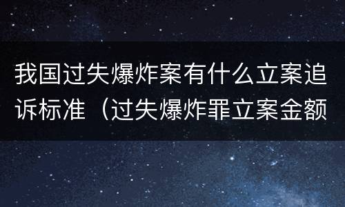 我国过失爆炸案有什么立案追诉标准（过失爆炸罪立案金额标准）