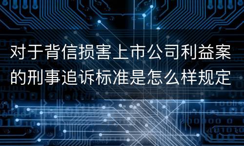 对于背信损害上市公司利益案的刑事追诉标准是怎么样规定