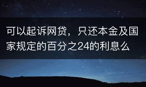 可以起诉网贷，只还本金及国家规定的百分之24的利息么