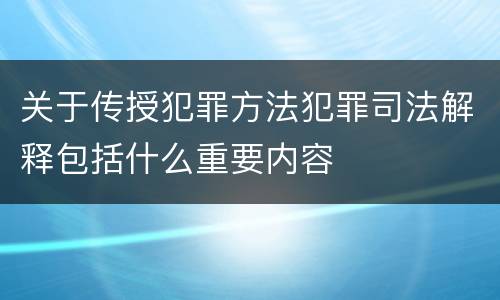 关于传授犯罪方法犯罪司法解释包括什么重要内容