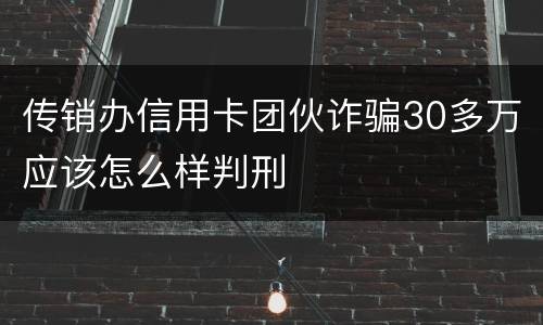 传销办信用卡团伙诈骗30多万应该怎么样判刑