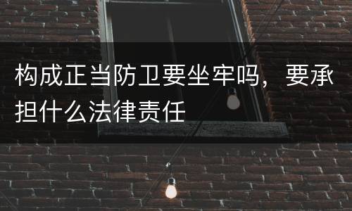 构成正当防卫要坐牢吗，要承担什么法律责任