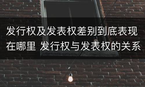 发行权及发表权差别到底表现在哪里 发行权与发表权的关系